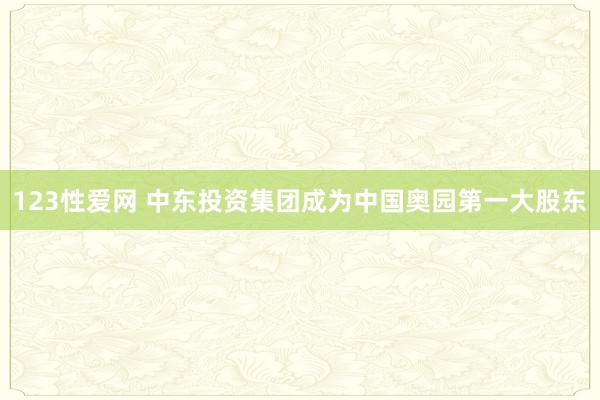123性爱网 中东投资集团成为中国奥园第一大股东