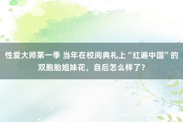 性爱大师第一季 当年在校阅典礼上“红遍中国”的双胞胎姐妹花，自后怎么样了？