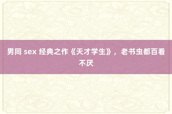 男同 sex 经典之作《天才学生》，老书虫都百看不厌