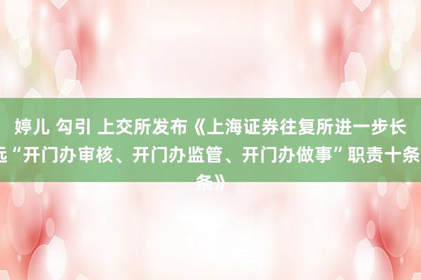 婷儿 勾引 上交所发布《上海证券往复所进一步长远“开门办审核、开门办监管、开门办做事”职责十条》