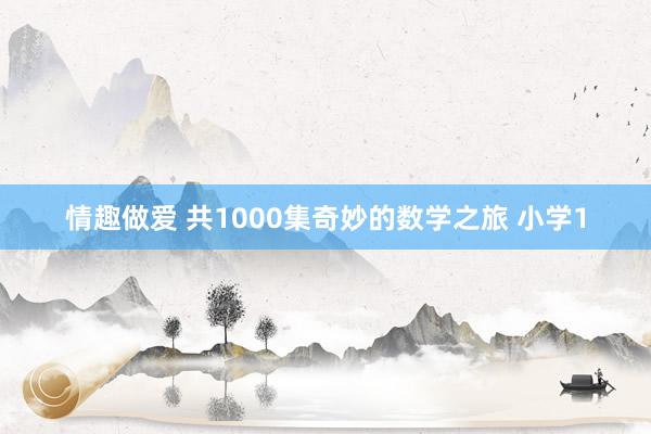 情趣做爱 共1000集奇妙的数学之旅 小学1