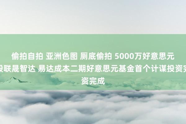 偷拍自拍 亚洲色图 厕底偷拍 5000万好意思元入股联晟智达 易达成本二期好意思元基金首个计谋投资完成