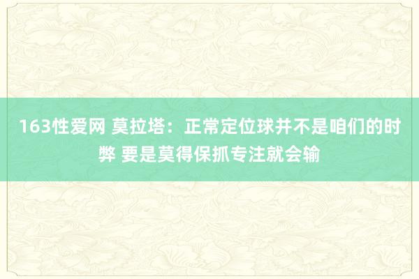 163性爱网 莫拉塔：正常定位球并不是咱们的时弊 要是莫得保抓专注就会输