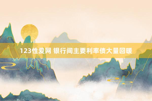 123性爱网 银行间主要利率债大量回暖