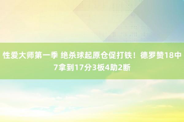 性爱大师第一季 绝杀球起原仓促打铁！德罗赞18中7拿到17分3板4助2断