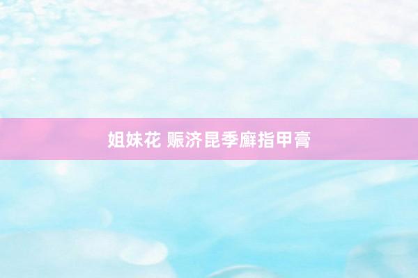 姐妹花 赈济昆季廯指甲膏
