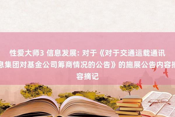 性爱大师3 信息发展: 对于《对于交通运载通讯信息集团对基金公司筹商情况的公告》的施展公告内容摘记