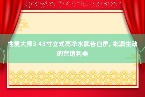 性爱大师3 43寸立式高净水牌告白屏， 纰漏生动的营销利器