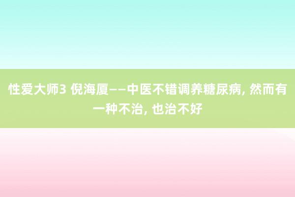 性爱大师3 倪海厦——中医不错调养糖尿病， 然而有一种不治， 也治不好