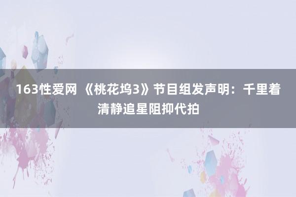163性爱网 《桃花坞3》节目组发声明：千里着清静追星阻抑代拍