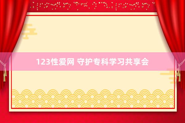 123性爱网 守护专科学习共享会