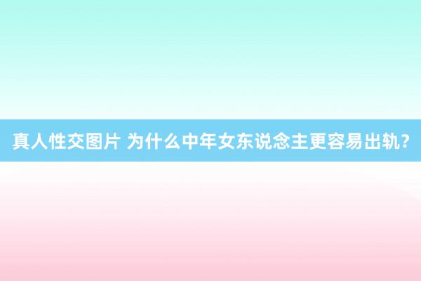 真人性交图片 为什么中年女东说念主更容易出轨？