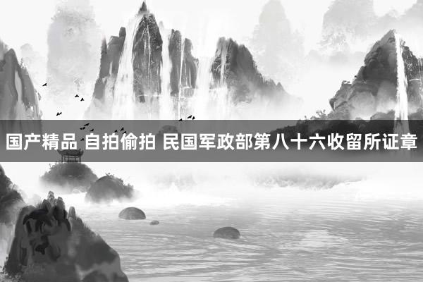 国产精品 自拍偷拍 民国军政部第八十六收留所证章