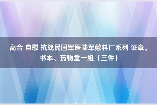 高合 自慰 抗战民国军医陆军敷料厂系列 证章、书本、药物盒一组（三件）
