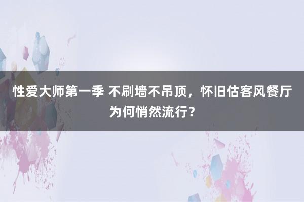 性爱大师第一季 不刷墙不吊顶，怀旧估客风餐厅为何悄然流行？
