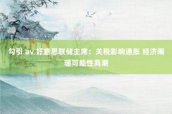 勾引 av 好意思联储主席：关税影响通胀 经济阑珊可能性高潮
