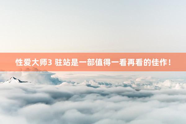 性爱大师3 驻站是一部值得一看再看的佳作！