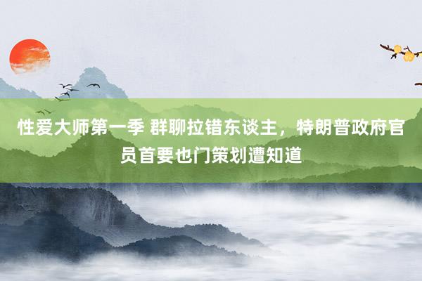 性爱大师第一季 群聊拉错东谈主，特朗普政府官员首要也门策划遭知道