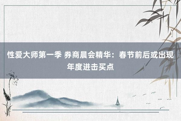 性爱大师第一季 券商晨会精华：春节前后或出现年度进击买点