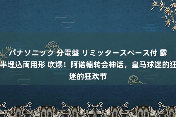 パナソニック 分電盤 リミッタースペース付 露出・半埋込両用形 吹爆！阿诺德转会神话，皇马球迷的狂欢节