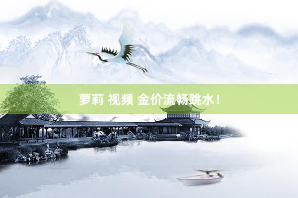 萝莉 视频 金价流畅跳水！