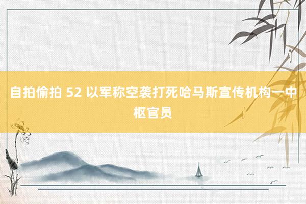 自拍偷拍 52 以军称空袭打死哈马斯宣传机构一中枢官员