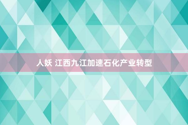 人妖 江西九江加速石化产业转型