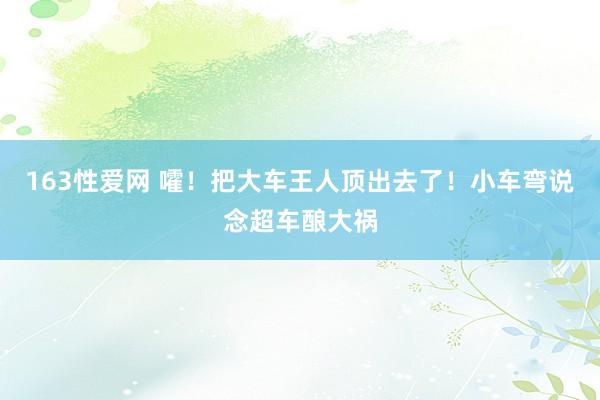 163性爱网 嚯！把大车王人顶出去了！小车弯说念超车酿大祸