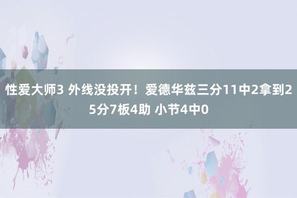 性爱大师3 外线没投开！爱德华兹三分11中2拿到25分7板4助 小节4中0