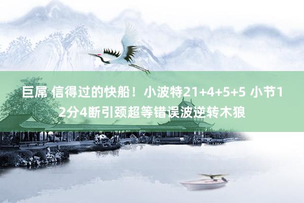 巨屌 信得过的快船！小波特21+4+5+5 小节12分4断引颈超等错误波逆转木狼