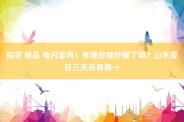 探花 极品 电闪雷鸣！昨晚你被吵醒了吗？山东翌日三天还有雨→