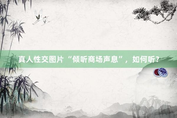 真人性交图片 “倾听商场声息”，如何听？