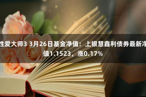 性爱大师3 3月26日基金净值：上银慧鑫利债券最新净值1.1523，涨0.17%