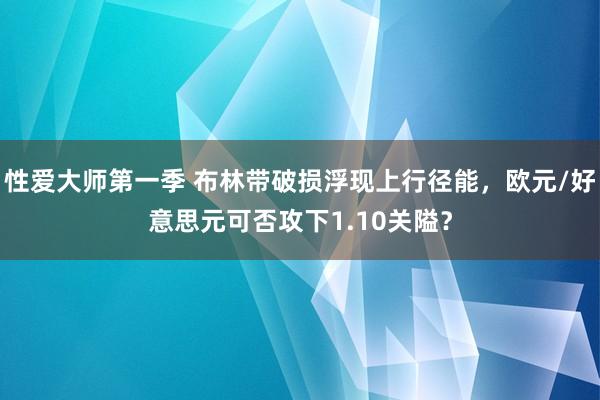 性爱大师第一季 布林带破损浮现上行径能，欧元/好意思元可否攻下1.10关隘？