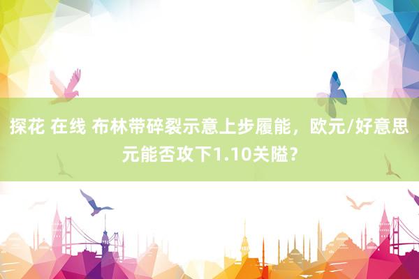探花 在线 布林带碎裂示意上步履能，欧元/好意思元能否攻下1.10关隘？