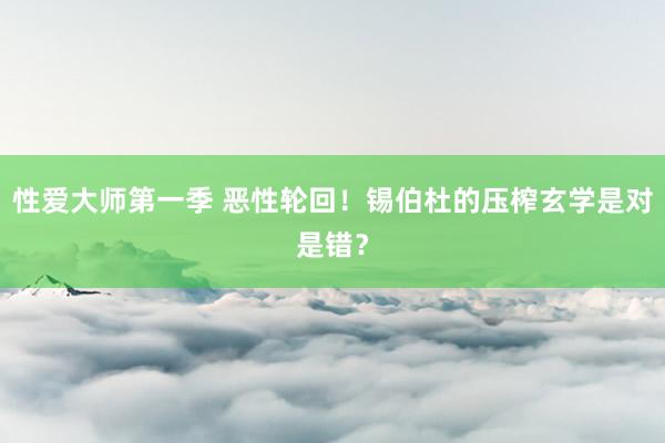 性爱大师第一季 恶性轮回！锡伯杜的压榨玄学是对是错？