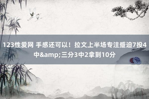 123性爱网 手感还可以！拉文上半场专注蹙迫7投4中&三分3中2拿到10分