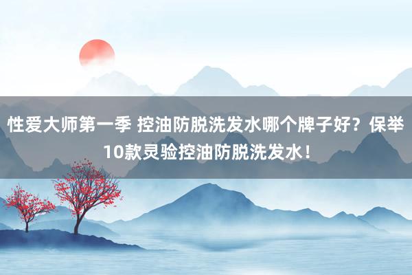 性爱大师第一季 控油防脱洗发水哪个牌子好？保举10款灵验控油防脱洗发水！