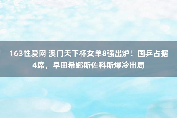 163性爱网 澳门天下杯女单8强出炉！国乒占据4席，早田希娜斯佐科斯爆冷出局