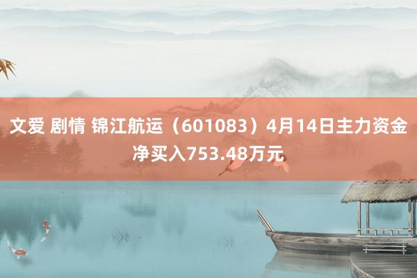 文爱 剧情 锦江航运（601083）4月14日主力资金净买入753.48万元