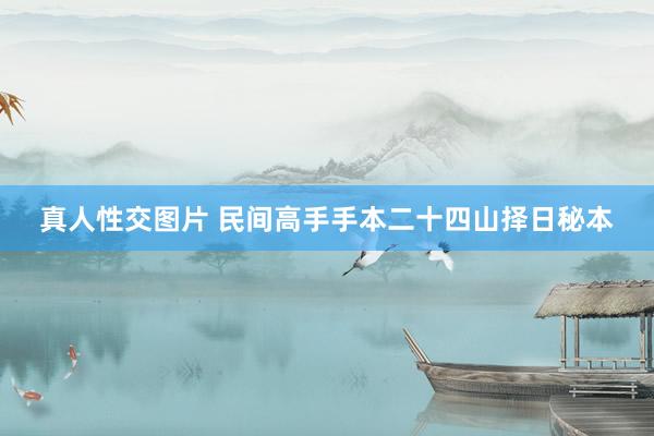 真人性交图片 民间高手手本二十四山择日秘本