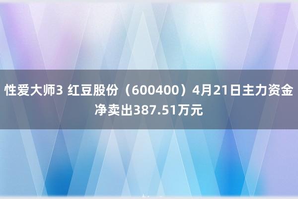 性爱大师3 红豆股份（600400）4月21日主力资金净卖出387.51万元