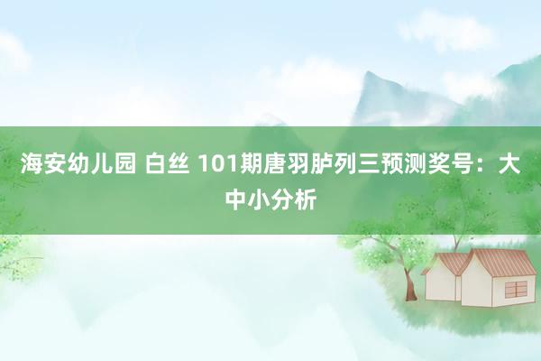 海安幼儿园 白丝 101期唐羽胪列三预测奖号：大中小分析
