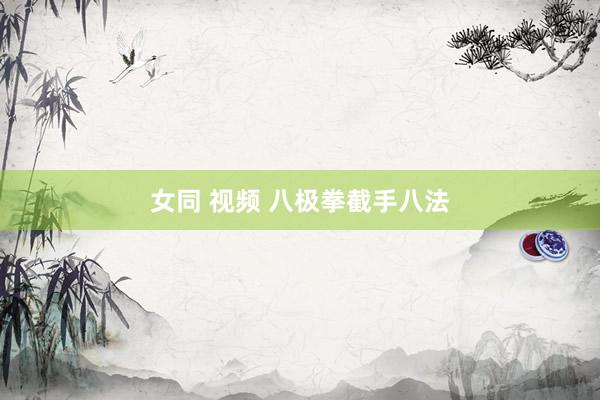 女同 视频 八极拳截手八法