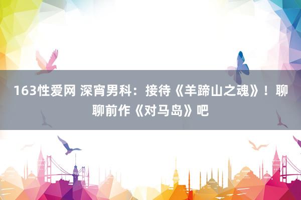 163性爱网 深宵男科：接待《羊蹄山之魂》！聊聊前作《对马岛》吧