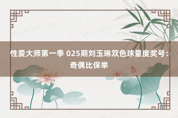 性爱大师第一季 025期刘玉琳双色球量度奖号：奇偶比保举