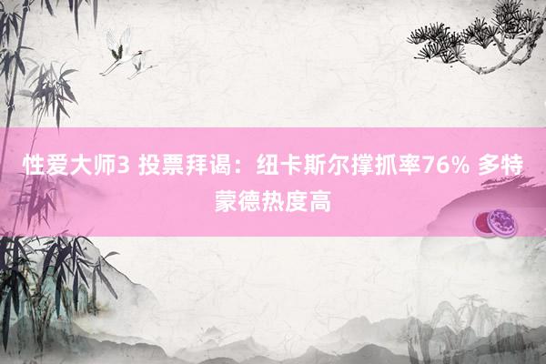 性爱大师3 投票拜谒：纽卡斯尔撑抓率76% 多特蒙德热度高