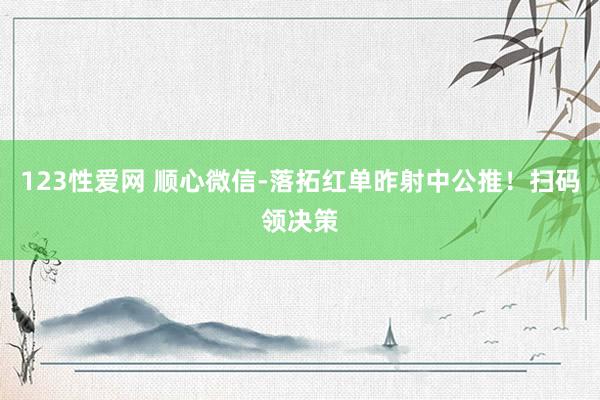 123性爱网 顺心微信-落拓红单昨射中公推！扫码领决策