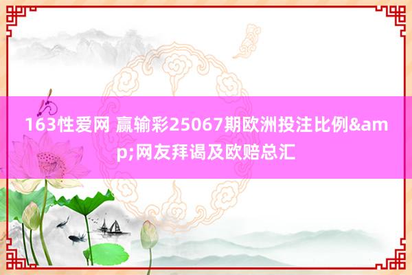 163性爱网 赢输彩25067期欧洲投注比例&网友拜谒及欧赔总汇
