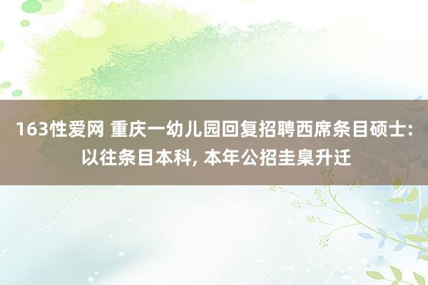 163性爱网 重庆一幼儿园回复招聘西席条目硕士: 以往条目本科， 本年公招圭臬升迁